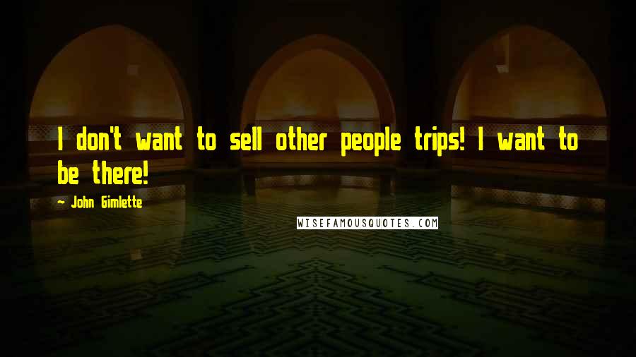 John Gimlette Quotes: I don't want to sell other people trips! I want to be there!