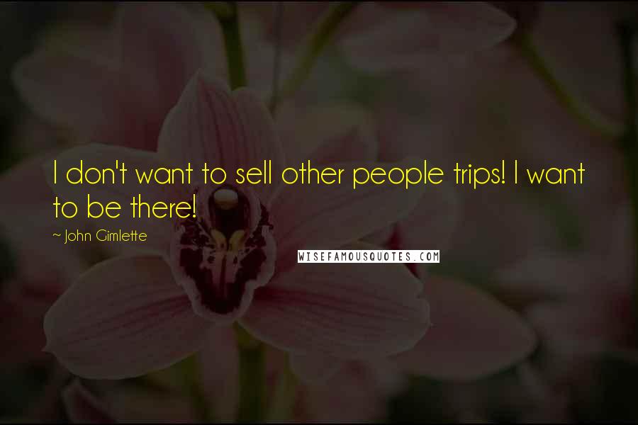 John Gimlette Quotes: I don't want to sell other people trips! I want to be there!