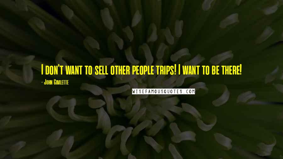 John Gimlette Quotes: I don't want to sell other people trips! I want to be there!