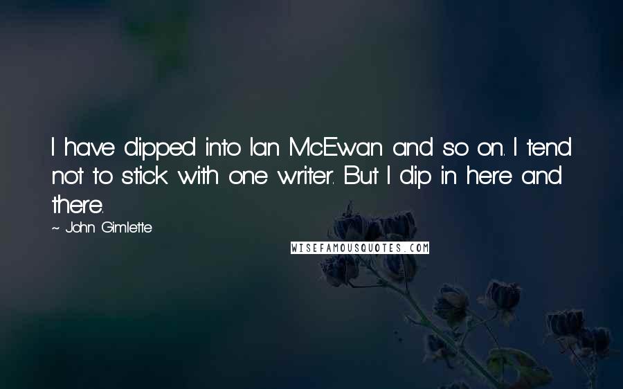 John Gimlette Quotes: I have dipped into Ian McEwan and so on. I tend not to stick with one writer. But I dip in here and there.