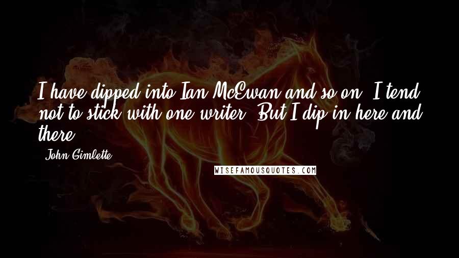 John Gimlette Quotes: I have dipped into Ian McEwan and so on. I tend not to stick with one writer. But I dip in here and there.