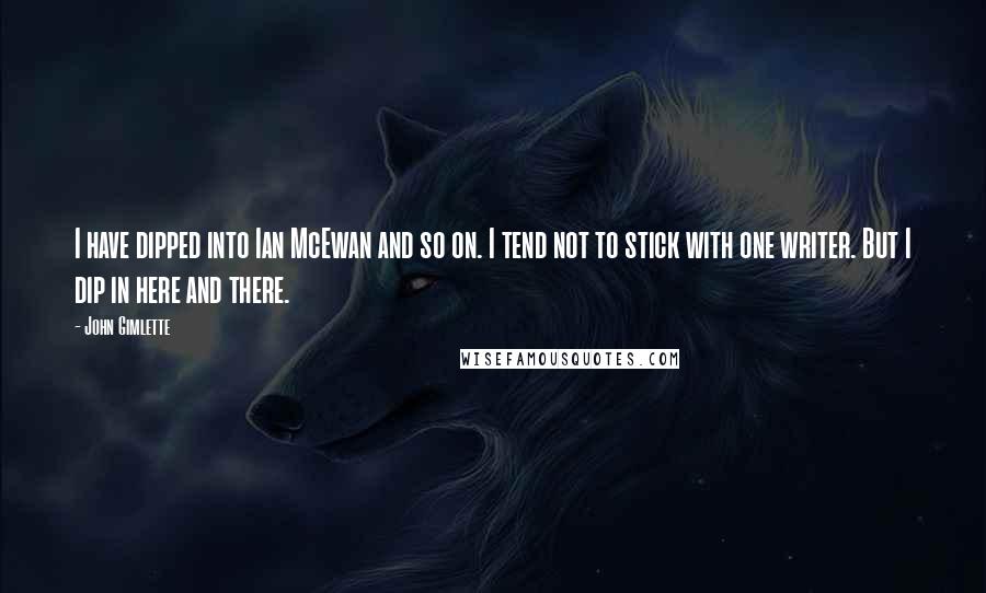 John Gimlette Quotes: I have dipped into Ian McEwan and so on. I tend not to stick with one writer. But I dip in here and there.
