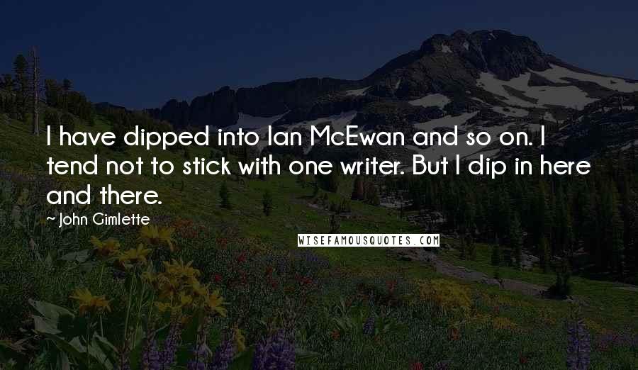 John Gimlette Quotes: I have dipped into Ian McEwan and so on. I tend not to stick with one writer. But I dip in here and there.