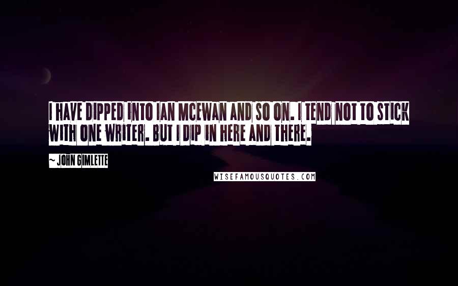 John Gimlette Quotes: I have dipped into Ian McEwan and so on. I tend not to stick with one writer. But I dip in here and there.