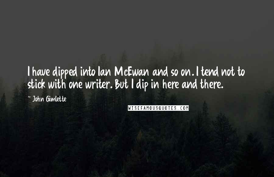 John Gimlette Quotes: I have dipped into Ian McEwan and so on. I tend not to stick with one writer. But I dip in here and there.