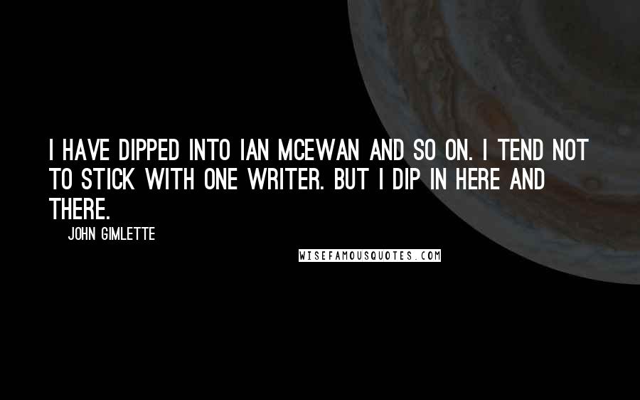 John Gimlette Quotes: I have dipped into Ian McEwan and so on. I tend not to stick with one writer. But I dip in here and there.