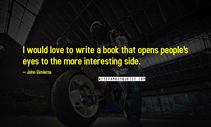 John Gimlette Quotes: I would love to write a book that opens people's eyes to the more interesting side.