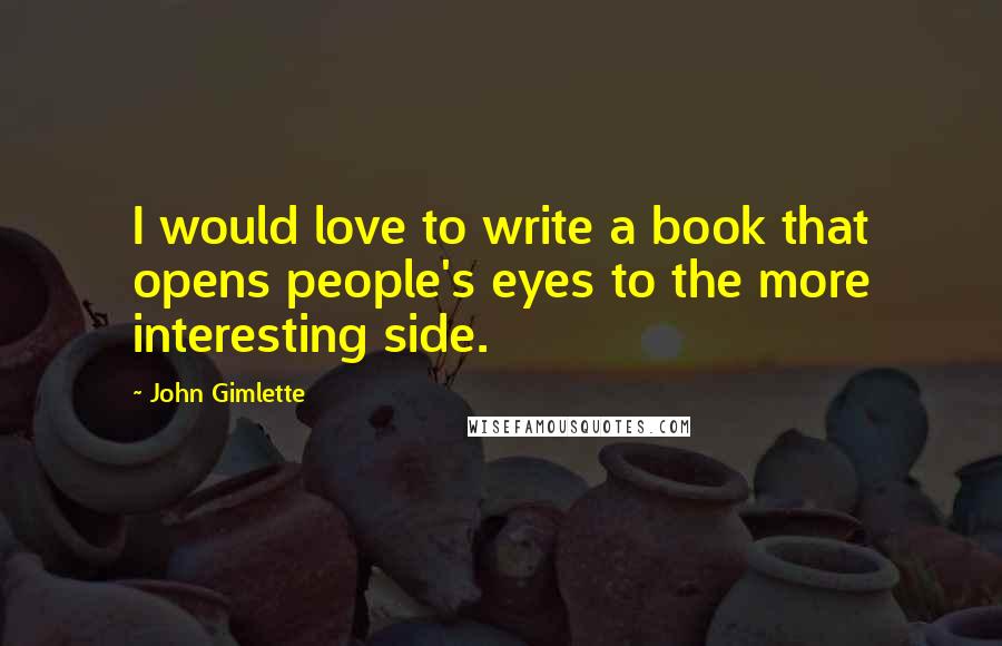 John Gimlette Quotes: I would love to write a book that opens people's eyes to the more interesting side.