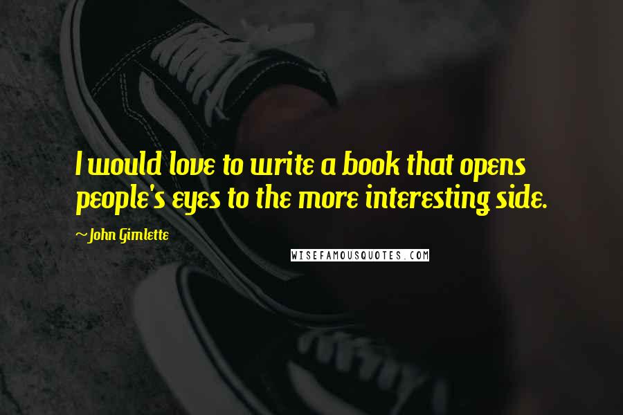 John Gimlette Quotes: I would love to write a book that opens people's eyes to the more interesting side.