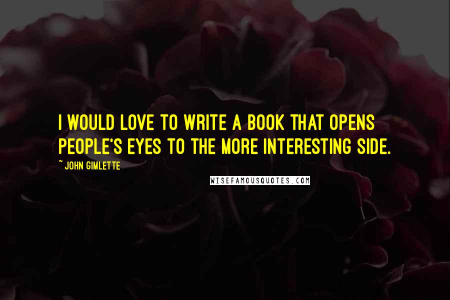 John Gimlette Quotes: I would love to write a book that opens people's eyes to the more interesting side.