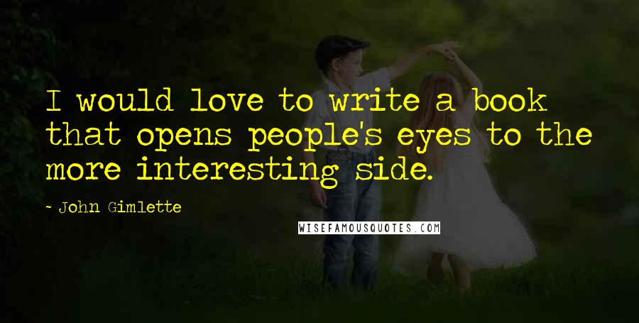 John Gimlette Quotes: I would love to write a book that opens people's eyes to the more interesting side.