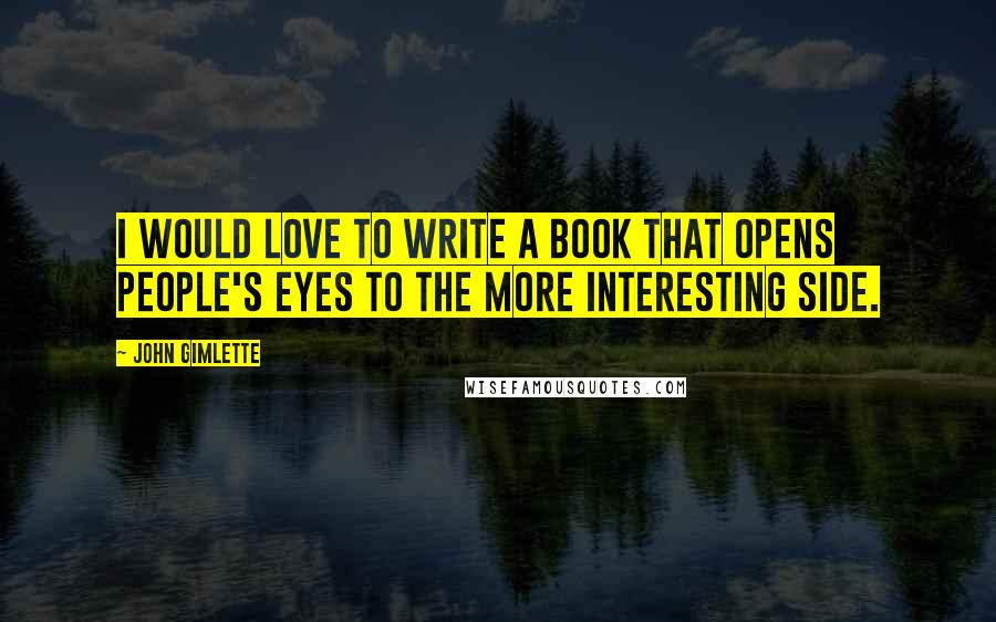 John Gimlette Quotes: I would love to write a book that opens people's eyes to the more interesting side.