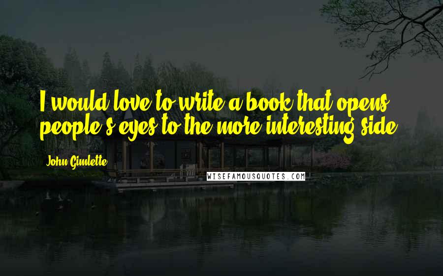 John Gimlette Quotes: I would love to write a book that opens people's eyes to the more interesting side.