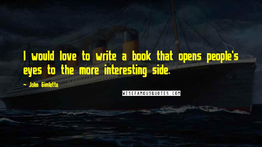 John Gimlette Quotes: I would love to write a book that opens people's eyes to the more interesting side.