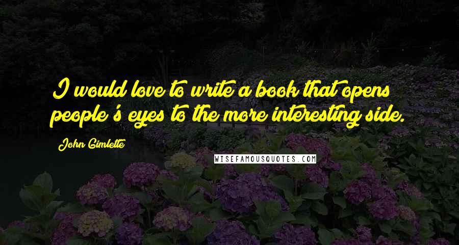 John Gimlette Quotes: I would love to write a book that opens people's eyes to the more interesting side.