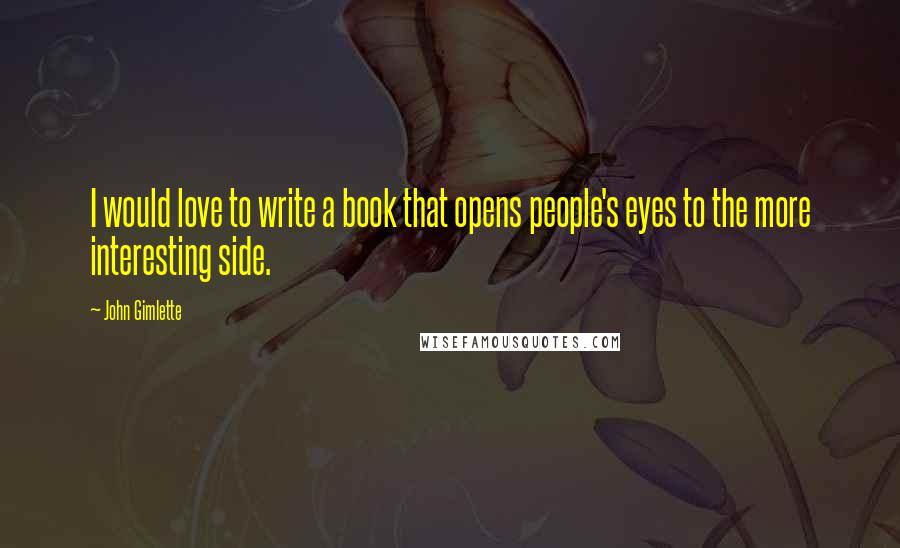 John Gimlette Quotes: I would love to write a book that opens people's eyes to the more interesting side.