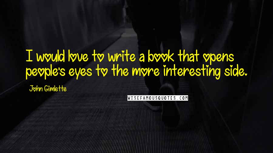 John Gimlette Quotes: I would love to write a book that opens people's eyes to the more interesting side.