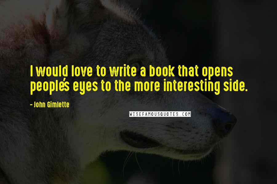 John Gimlette Quotes: I would love to write a book that opens people's eyes to the more interesting side.