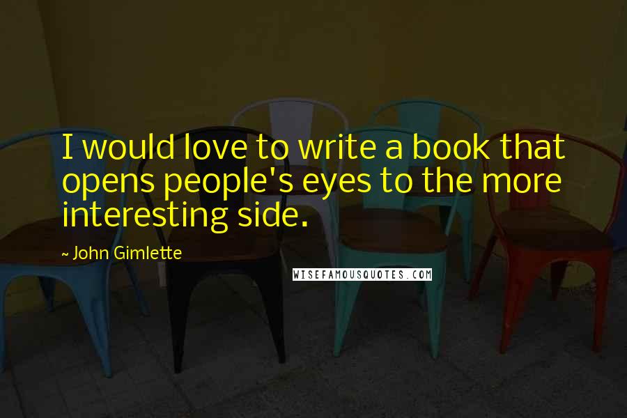 John Gimlette Quotes: I would love to write a book that opens people's eyes to the more interesting side.