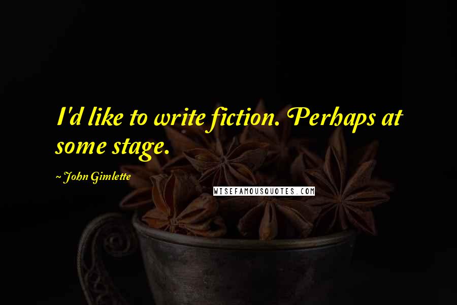 John Gimlette Quotes: I'd like to write fiction. Perhaps at some stage.