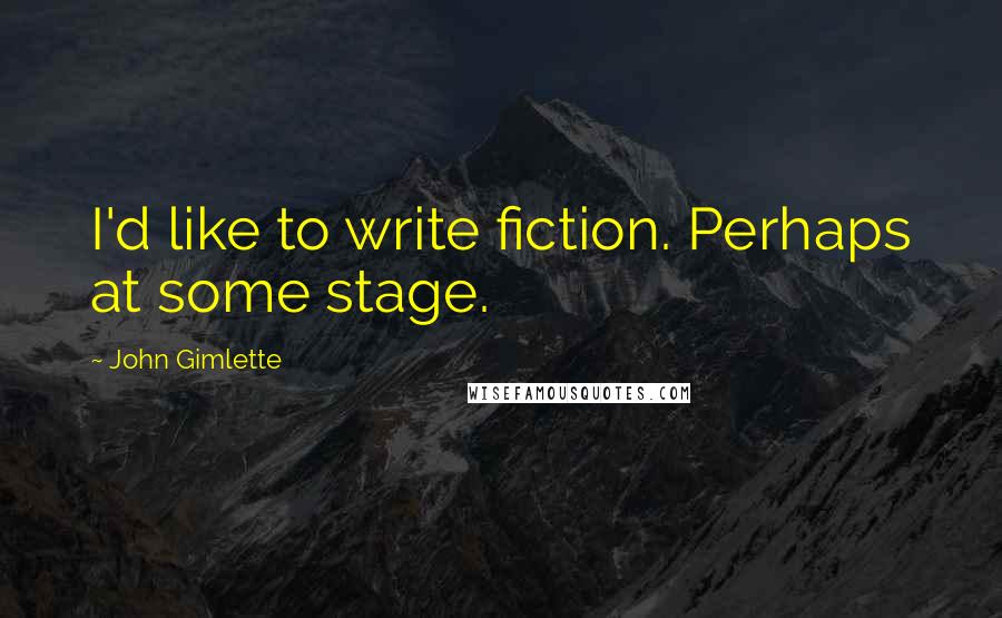 John Gimlette Quotes: I'd like to write fiction. Perhaps at some stage.