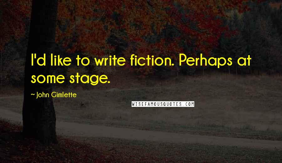 John Gimlette Quotes: I'd like to write fiction. Perhaps at some stage.