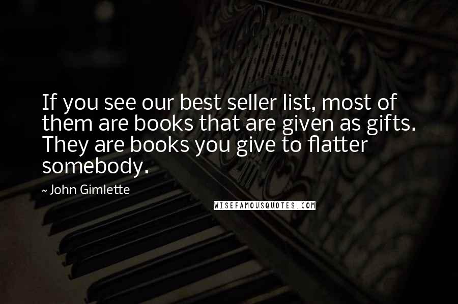 John Gimlette Quotes: If you see our best seller list, most of them are books that are given as gifts. They are books you give to flatter somebody.