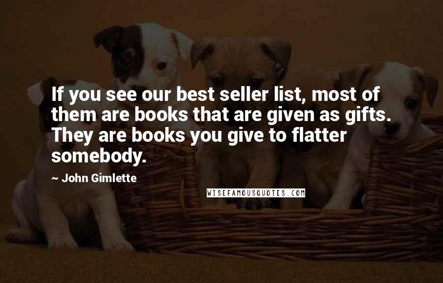 John Gimlette Quotes: If you see our best seller list, most of them are books that are given as gifts. They are books you give to flatter somebody.
