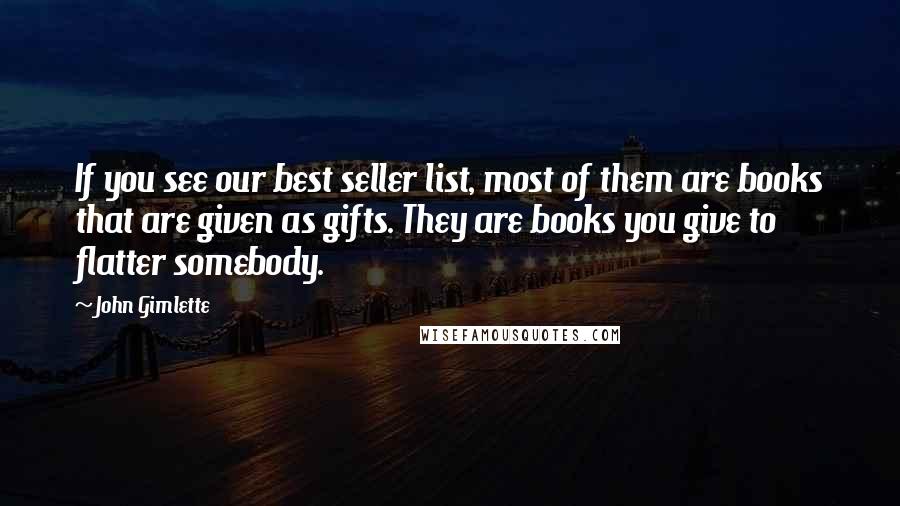 John Gimlette Quotes: If you see our best seller list, most of them are books that are given as gifts. They are books you give to flatter somebody.