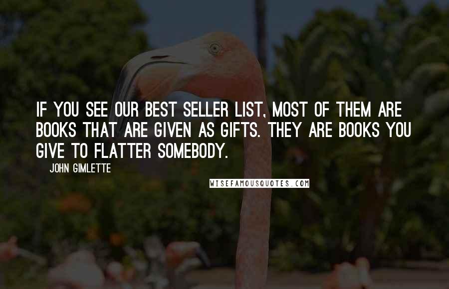 John Gimlette Quotes: If you see our best seller list, most of them are books that are given as gifts. They are books you give to flatter somebody.