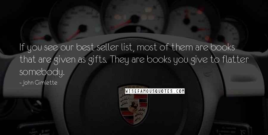 John Gimlette Quotes: If you see our best seller list, most of them are books that are given as gifts. They are books you give to flatter somebody.