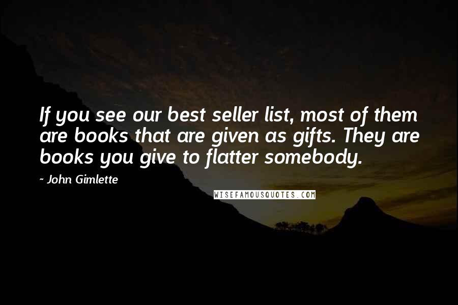 John Gimlette Quotes: If you see our best seller list, most of them are books that are given as gifts. They are books you give to flatter somebody.