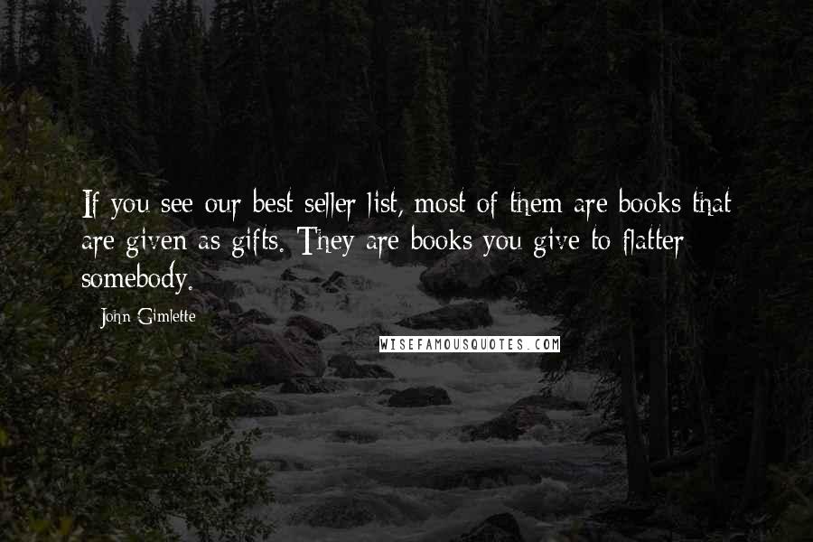 John Gimlette Quotes: If you see our best seller list, most of them are books that are given as gifts. They are books you give to flatter somebody.