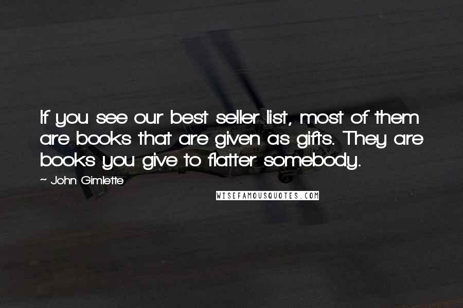 John Gimlette Quotes: If you see our best seller list, most of them are books that are given as gifts. They are books you give to flatter somebody.