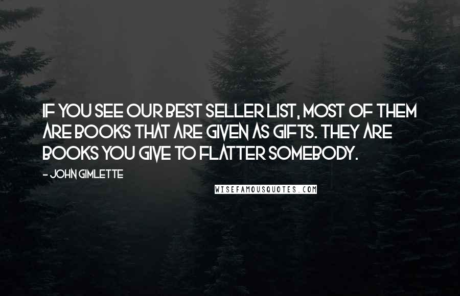 John Gimlette Quotes: If you see our best seller list, most of them are books that are given as gifts. They are books you give to flatter somebody.