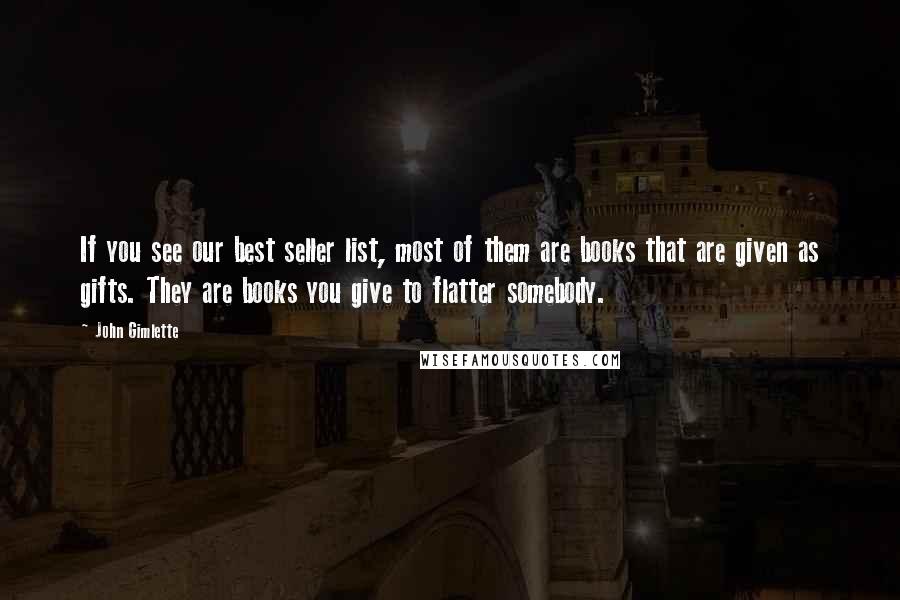 John Gimlette Quotes: If you see our best seller list, most of them are books that are given as gifts. They are books you give to flatter somebody.