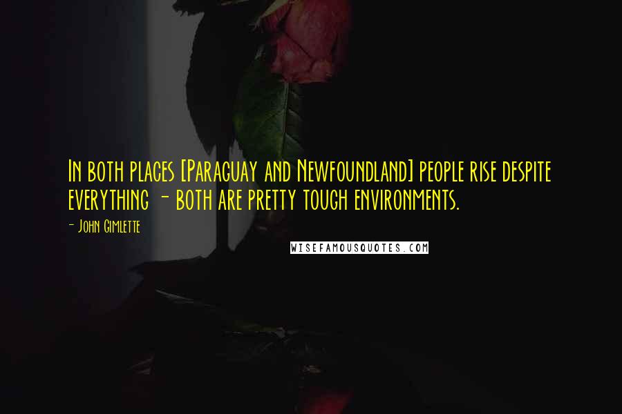 John Gimlette Quotes: In both places [Paraguay and Newfoundland] people rise despite everything - both are pretty tough environments.