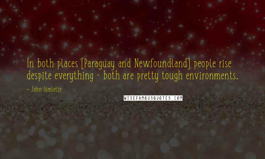 John Gimlette Quotes: In both places [Paraguay and Newfoundland] people rise despite everything - both are pretty tough environments.