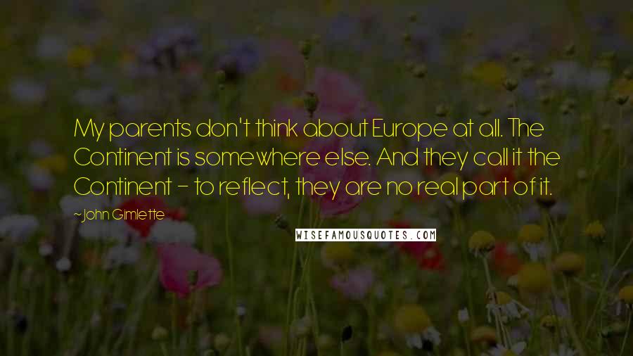 John Gimlette Quotes: My parents don't think about Europe at all. The Continent is somewhere else. And they call it the Continent - to reflect, they are no real part of it.