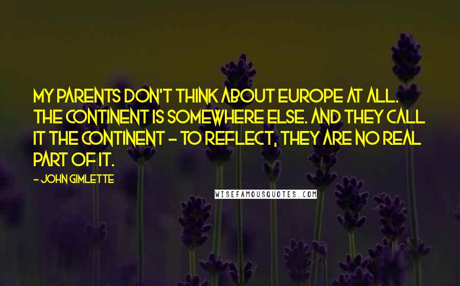 John Gimlette Quotes: My parents don't think about Europe at all. The Continent is somewhere else. And they call it the Continent - to reflect, they are no real part of it.