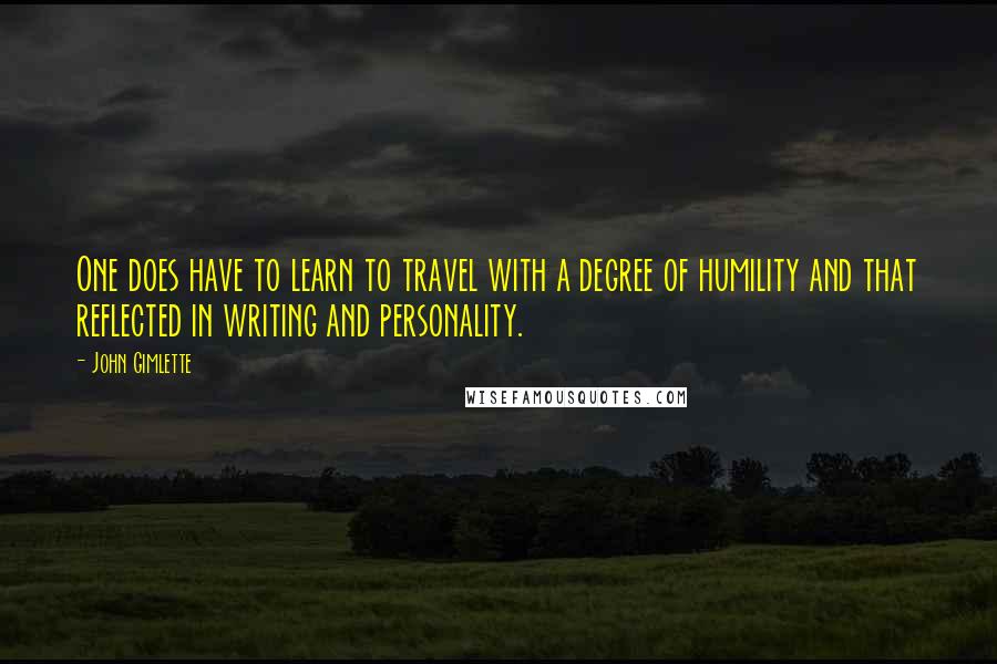 John Gimlette Quotes: One does have to learn to travel with a degree of humility and that reflected in writing and personality.