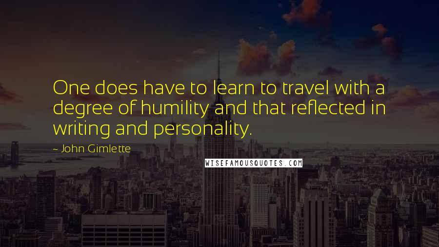John Gimlette Quotes: One does have to learn to travel with a degree of humility and that reflected in writing and personality.