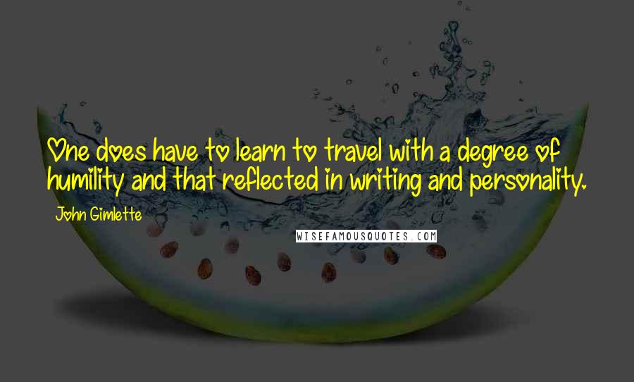 John Gimlette Quotes: One does have to learn to travel with a degree of humility and that reflected in writing and personality.