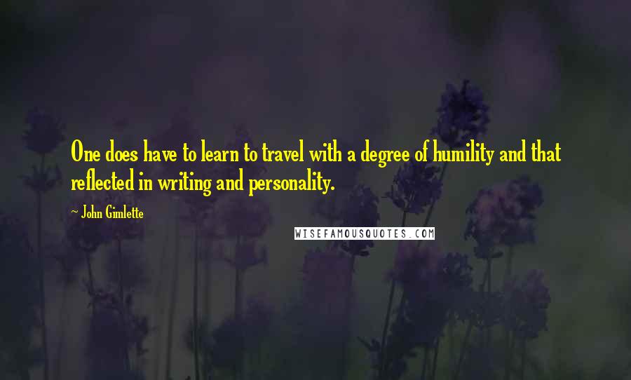 John Gimlette Quotes: One does have to learn to travel with a degree of humility and that reflected in writing and personality.