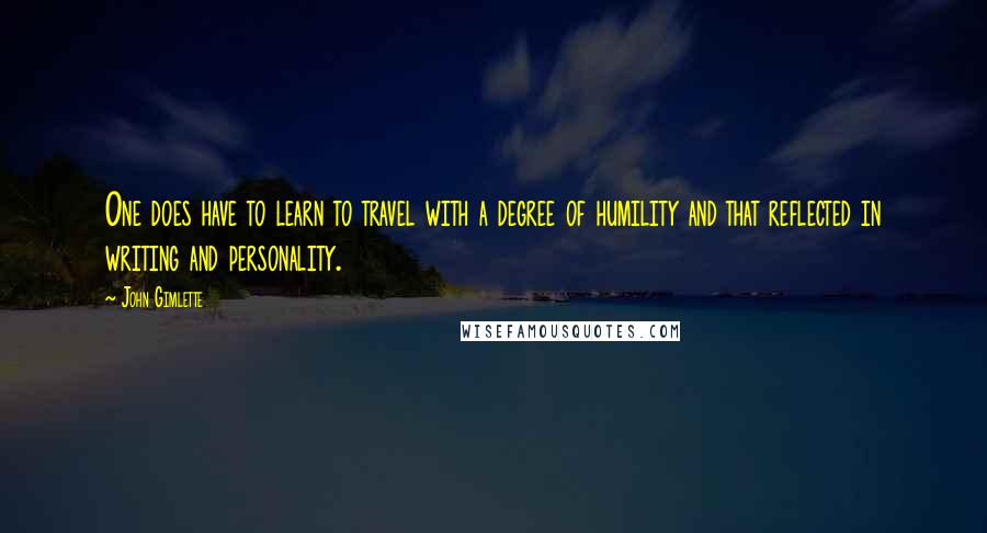 John Gimlette Quotes: One does have to learn to travel with a degree of humility and that reflected in writing and personality.