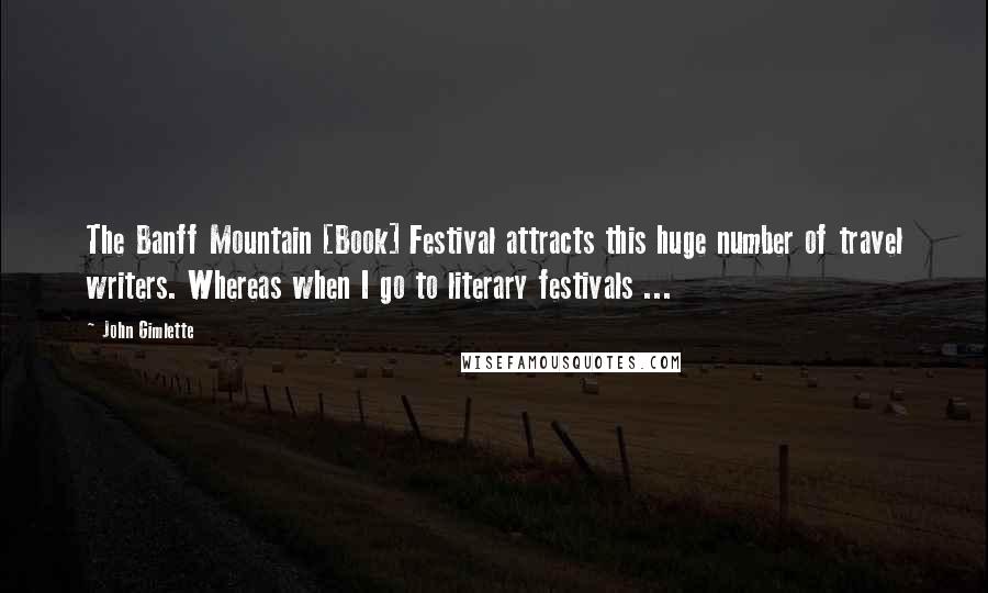 John Gimlette Quotes: The Banff Mountain [Book] Festival attracts this huge number of travel writers. Whereas when I go to literary festivals ...