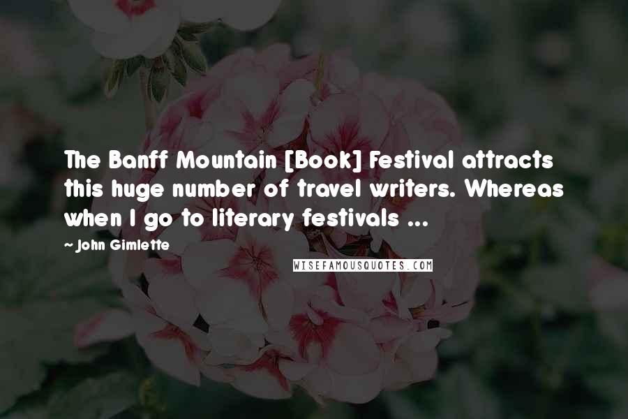 John Gimlette Quotes: The Banff Mountain [Book] Festival attracts this huge number of travel writers. Whereas when I go to literary festivals ...