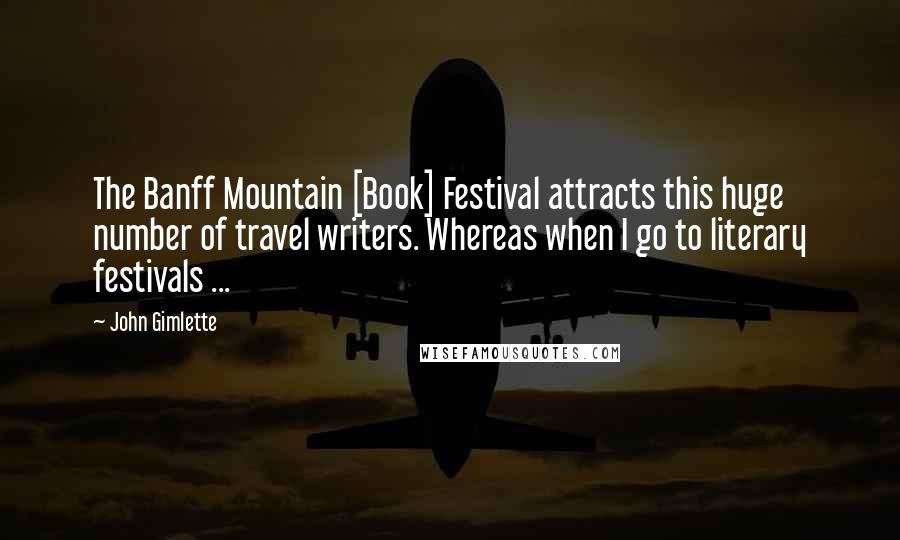 John Gimlette Quotes: The Banff Mountain [Book] Festival attracts this huge number of travel writers. Whereas when I go to literary festivals ...