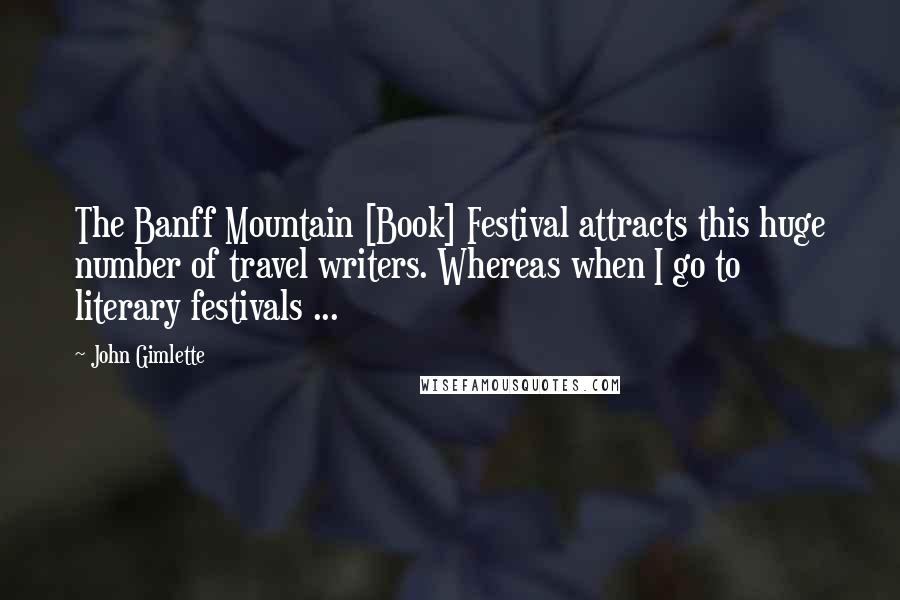 John Gimlette Quotes: The Banff Mountain [Book] Festival attracts this huge number of travel writers. Whereas when I go to literary festivals ...