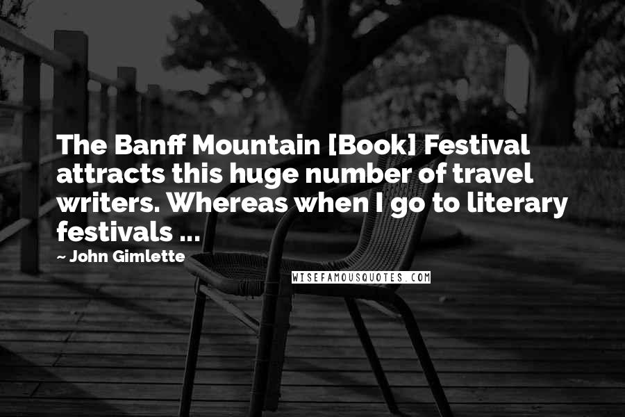 John Gimlette Quotes: The Banff Mountain [Book] Festival attracts this huge number of travel writers. Whereas when I go to literary festivals ...